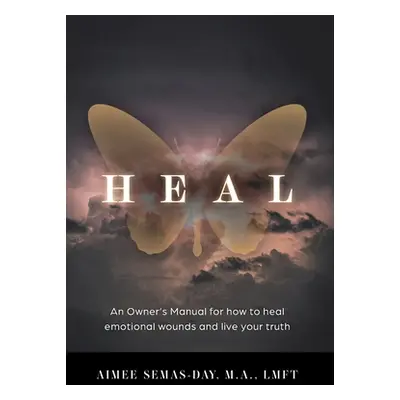 "Heal: An Owner's Manual for how to heal emotional wounds and live your truth" - "" ("Semas-Day 