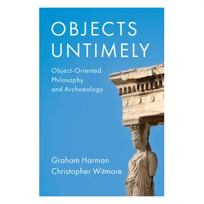 "Objects Untimely: Object-Oriented Philosophy and Archaeology" - "" ("Harman Graham")