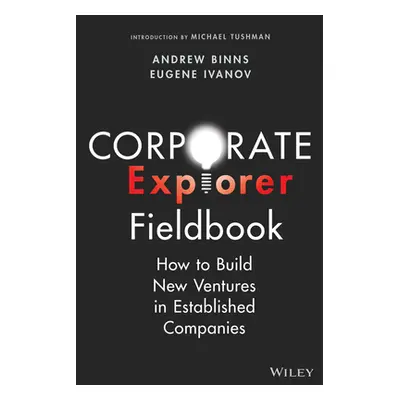 "Corporate Explorer Fieldbook: How to Build New Ventures in Established Companies" - "" ("Binns 