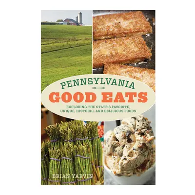 "Pennsylvania Good Eats: Exploring the State's Favorite, Unique, Historic, and Delicious Foods" 