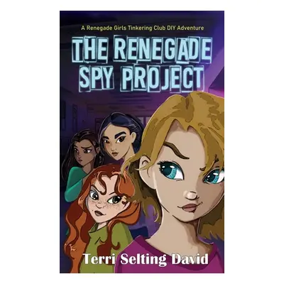 "The Renegade Spy Project: Book One of the Renegade Girls Tinkering Club" - "" ("David Terri Sel