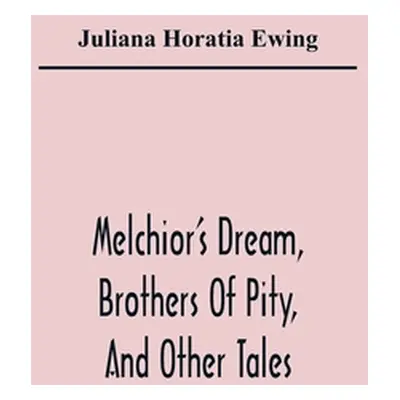 "Melchior'S Dream, Brothers Of Pity, And Other Tales" - "" ("Horatia Ewing Juliana")