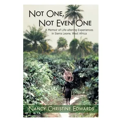 "Not One, Not Even One: A Memoir of Life-altering Experiences in Sierra Leone, West Africa" - ""