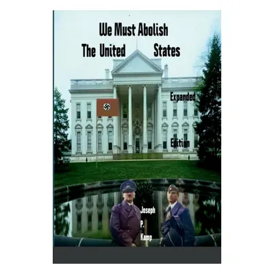 "We Must Abolish The United States: Expanded Edition" - "" ("Kamp Joseph P.")