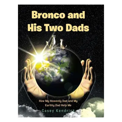 "Bronco and His Two Dads: How My Heavenly Dad and My Earthly Dad Help Me" - "" ("Kendrick Casey"