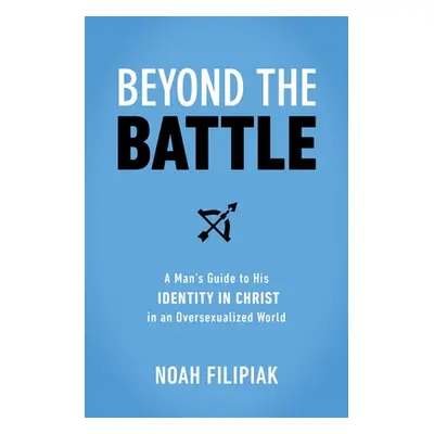 "Beyond the Battle: A Man's Guide to His Identity in Christ in an Oversexualized World" - "" ("F