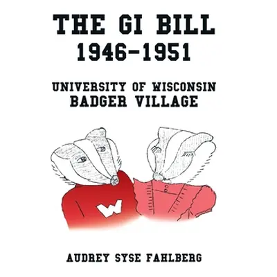 "The Gi Bill 1946-1951: University of Wisconsin Badger Village" - "" ("Fahlberg Audrey Syse")