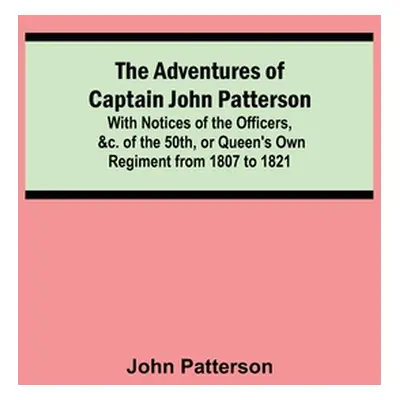 "The Adventures of Captain John Patterson; With Notices of the Officers, &c. of the 50th, or Que