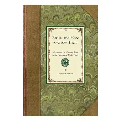 "Roses, and How to Grow Them: A Manual for Growing Roses in the Garden and Under Glass" - "" ("B