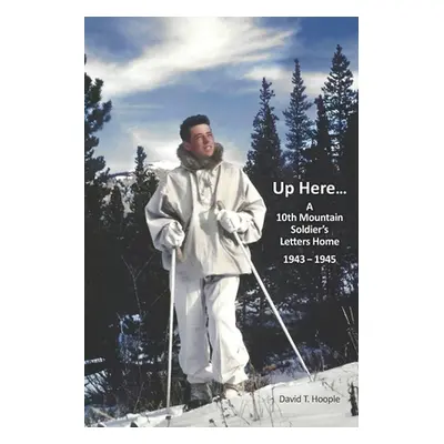 "Up Here...: A 10th Mountain Soldier's Letters Home 1943-1945" - "" ("Hoople David T.")