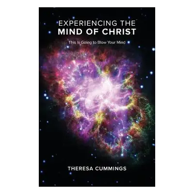 "Experiencing the Mind of Christ: This Is Going to Blow Your Mind" - "" ("Cummings Theresa")