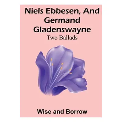 "Niels Ebbesen, and Germand Gladenswayne: Two Ballads" - "" ("And Borrow Wise")