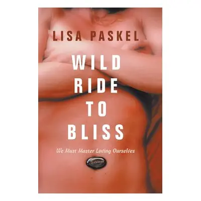 "Wild Ride to Bliss: We Must Master Loving Ourselves" - "" ("Paskel Lisa")