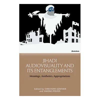 "Jihadi Audiovisuality and Its Entanglements: Meanings, Aesthetics, Appropriations" - "" ("Gnthe