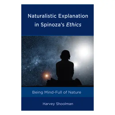 "Naturalistic Explanation in Spinoza's Ethics: Being Mind-Full of Nature" - "" ("Shoolman Harvey