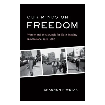 "Our Minds on Freedom: Women and the Struggle for Black Equality in Louisiana, 1924-1967" - "" (