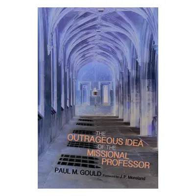 "The Outrageous Idea of the Missional Professor" - "" ("Gould Paul M.")