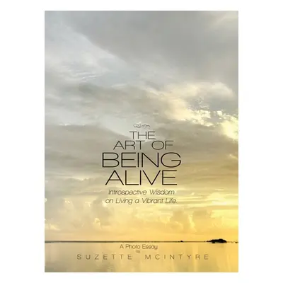 "The Art of Being Alive: Introspective Wisdom on Living a Vibrant Life" - "" ("McIntyre Suzette"