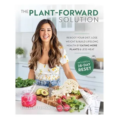 "The Plant-Forward Solution: Reboot Your Diet, Lose Weight & Build Lifelong Health by Eating Mor