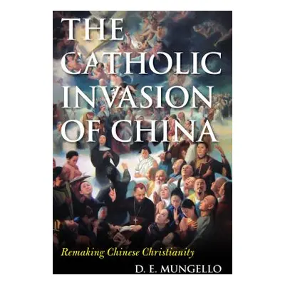 "The Catholic Invasion of China: Remaking Chinese Christianity" - "" ("Mungello D. E.")