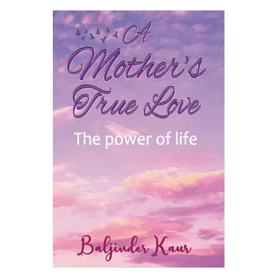 "A Mother's True Love: The Power Of Life" - "" ("Kaur Baljinder")