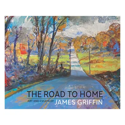 "The Road to Home, Art and Essays of James Griffin" - "" ("Griffin James")