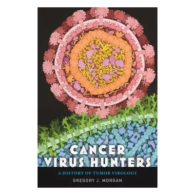 "Cancer Virus Hunters: A History of Tumor Virology" - "" ("Morgan Gregory J.")