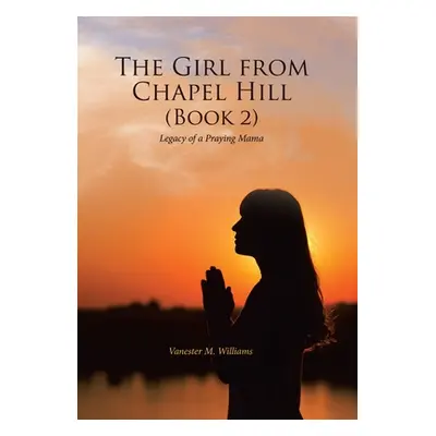 "The Girl from Chapel Hill (Book 2): Legacy of a Praying Mama" - "" ("Williams Vanester M.")