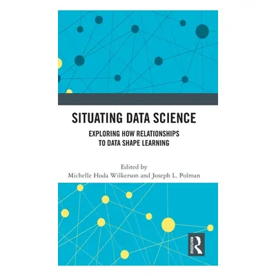 "Situating Data Science: Exploring How Relationships to Data Shape Learning" - "" ("Wilkerson Mi