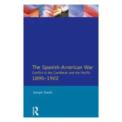 "The Spanish-American War 1895-1902: Conflict in the Caribbean and the Pacific" - "" ("Smith Jos