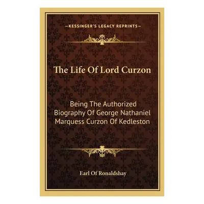 "The Life of Lord Curzon: Being the Authorized Biography of George Nathaniel Marquess Curzon of 