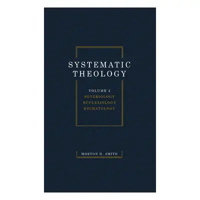 "Systematic Theology, Volume Two: Soteriology Ecclesiology Eschatology" - "" ("Smith Morton H.")