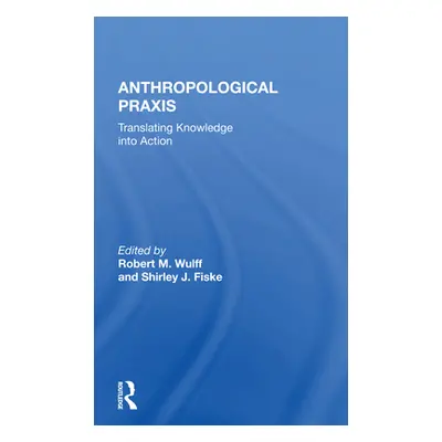 "Anthropological Praxis: Translating Knowledge Into Action" - "" ("Wulff Robert M.")