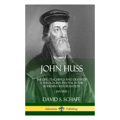 "John Huss: The Life, Teachings and Death of a Theologian Pivotal in the Bohemian Reformation (J