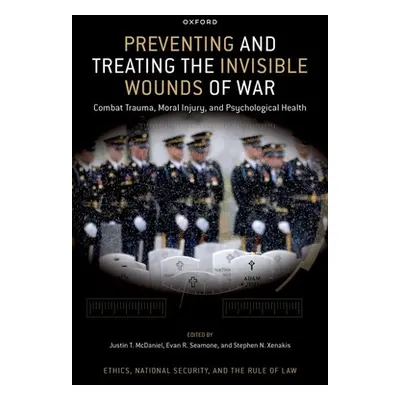 "Preventing and Treating the Invisible Wounds of War: Combat Trauma, Moral Injury, and Psycholog