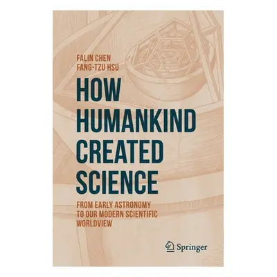 "How Humankind Created Science: From Early Astronomy to Our Modern Scientific Worldview" - "" ("