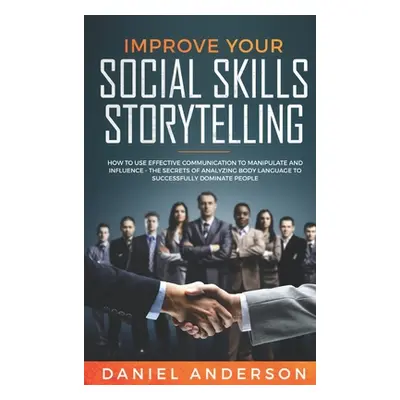 "Improve Your Social Skills and Storytelling: How to Use Effective Communication to Manipulate a