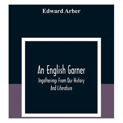 "An English Garner: Ingatherings From Our History And Literature" - "" ("Arber Edward")