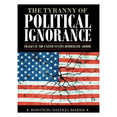 "The Tyranny of Political Ignorance: Cracks in the United States Democratic Armor" - "" ("Marsh 