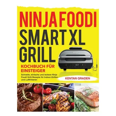 "Ninja Foodi Smart XL Grill Kochbuch für Einsteiger: Schnelle, einfache und leckere Ninja Foodi