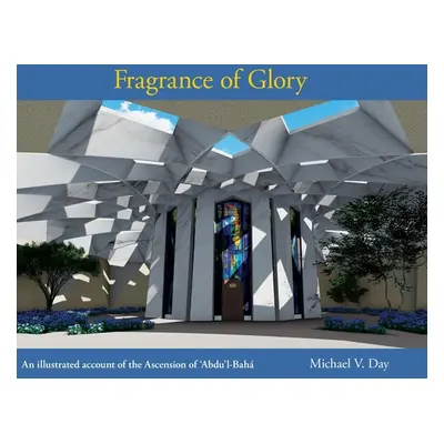 "Fragrance of Glory: An Illustrated Account of the Ascension Of 'Abdu'l-Bah" - "" ("Day Michael 