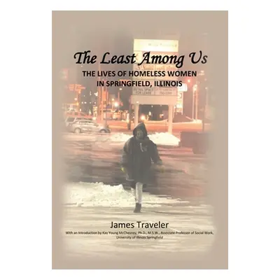 "The Least Among Us: The Lives of Homeless Women in Springfield, Illinois" - "" ("Traveler James