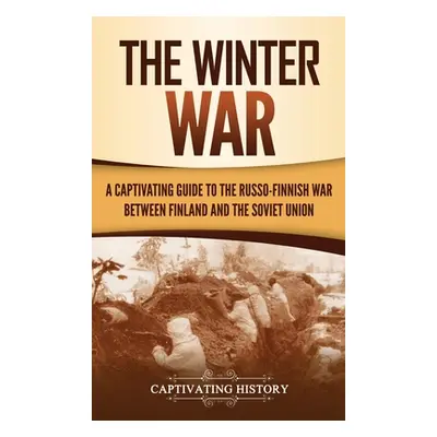 "The Winter War: A Captivating Guide to the Russo-Finnish War between Finland and the Soviet Uni