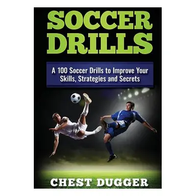 "Soccer Drills: A 100 Soccer Drills to Improve Your Skills, Strategies and Secrets" - "" ("Dugge