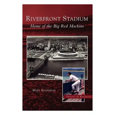 "Riverfront Stadium: Home of the Big Red Machine" - "" ("Shannon Mike")