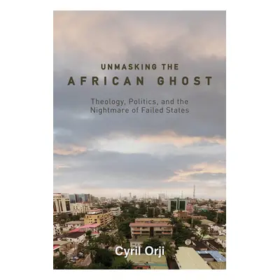 "Unmasking the African Ghost: Theology, Politics, and the Nightmare of Failed States" - "" ("Orj