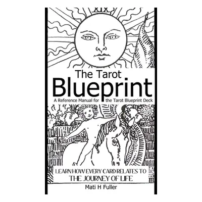 "The Tarot Blueprint: Learn How Every Card Relates to the Journey of Life, a Reference Manual fo