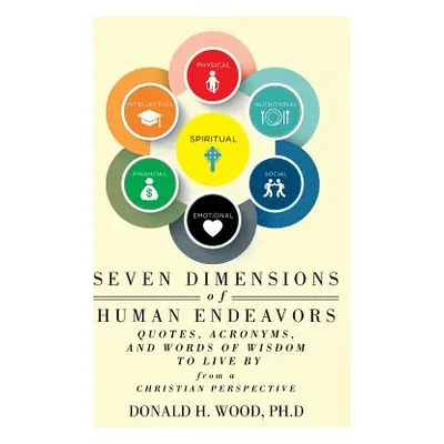 "Seven Dimensions of Human Endeavors: Quotes, Acronyms, and Words of Wisdom to Live by from a Ch