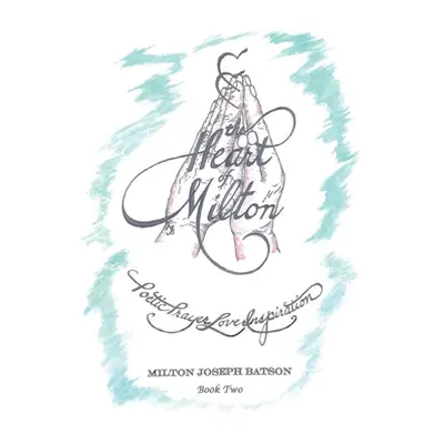 "The Heart of Milton: Poetic Prayer, Love, Inspiration - Book 2" - "" ("Batson Milton Joseph")