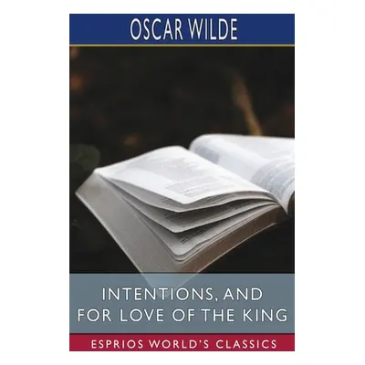 "Intentions, and For Love of the King (Esprios Classics)" - "" ("Wilde Oscar")